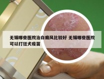 无锡哪些医院治白癜风比较好 无锡哪些医院可以打狂犬疫苗