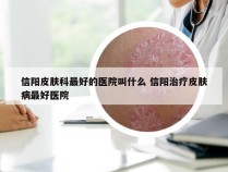 信阳皮肤科最好的医院叫什么 信阳治疗皮肤病最好医院