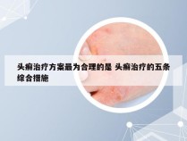 头癣治疗方案最为合理的是 头癣治疗的五条综合措施