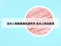 吉大二院银屑病头部开药 吉大二院治脱发