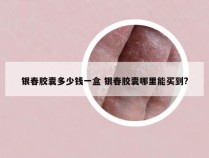 银春胶囊多少钱一盒 银春胶囊哪里能买到?