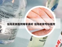 信阳皮肤医院哪家最好 信阳皮肤专科医院