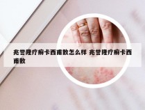 兆誉隆疗癣卡西甫散怎么样 兆誉隆疗癣卡西甫散