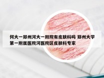 何大一郑州河大一附院有皮肤科吗 郑州大学第一附属医院河医院区皮肤科专家