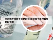 附近哪个医院有生物制剂 附近哪个医院有生物制剂卖