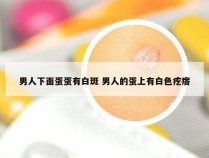 男人下面蛋蛋有白斑 男人的蛋上有白色疙瘩