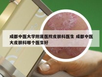 成都中医大学附属医院皮肤科医生 成都中医大皮肤科哪个医生好