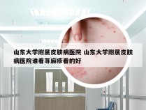 山东大学附属皮肤病医院 山东大学附属皮肤病医院谁看荨麻疹看的好