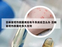 百癣夏塔热胶囊用后有不良反应怎么办 百癣夏塔热胶囊吃多久见效