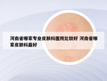 河南省哪家专业皮肤科医院比较好 河南省哪家皮肤科最好