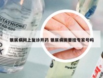 银屑病网上复诊开药 银屑病需要挂专家号吗