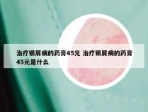 治疗银屑病的药膏45元 治疗银屑病的药膏45元是什么