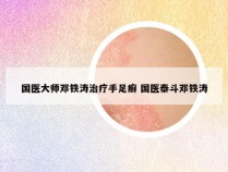 国医大师邓铁涛治疗手足癣 国医泰斗邓铁涛