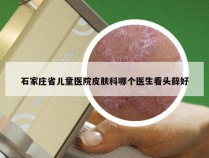 石家庄省儿童医院皮肤科哪个医生看头藓好