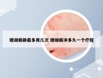 珊湖癣静最多用几次 珊瑚癣净多久一个疗程