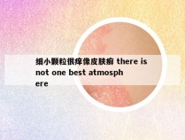 细小颗粒很痒像皮肤癣 there is not one best atmosphere