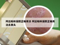 阿达帕林凝胶正确用法 阿达帕林凝胶正确用法去黑头