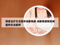 银屑治疗方法推荐成都银康 成都银康银屑病医院主治医师