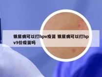 银屑病可以打hpv疫苗 银屑病可以打hpv9价疫苗吗