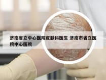 济南省立中心医院皮肤科医生 济南市省立医院中心医院