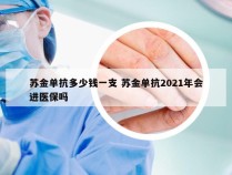 苏金单抗多少钱一支 苏金单抗2021年会进医保吗