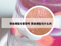 银血病能吃香葱吗 银血病能吃什么肉