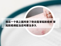 我这一个我上医院查了他说是掌跖脓疱病 掌跖脓疱病能治愈吗要治多久