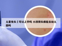 儿童有头廯可以上学吗 小孩得头癣能去幼儿园吗