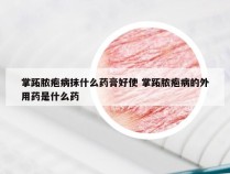 掌跖脓疱病抹什么药膏好使 掌跖脓疱病的外用药是什么药