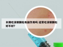 长期吃消银颗粒有副作用吗 经常吃消银颗粒好不好?