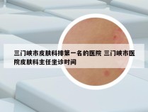 三门峡市皮肤科排第一名的医院 三门峡市医院皮肤科主任坐诊时间