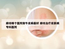 廊坊哪个医院做牛皮癣最好 廊坊治疗皮肤病专科医院