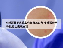 小孩营养不良脸上有白斑怎么办 小孩营养不均衡,脸上出现白斑