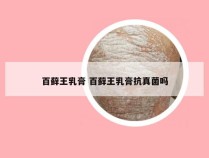 百藓王乳膏 百藓王乳膏抗真菌吗