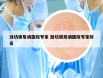 潍坊银屑病医院专家 潍坊银屑病医院专家排名