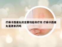 疗癣卡西甫丸的主要功能和疗效 疗癣卡西甫丸是激素药吗