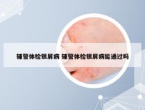 辅警体检银屑病 辅警体检银屑病能通过吗