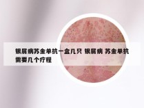 银屑病苏金单抗一盒几只 银屑病 苏金单抗需要几个疗程