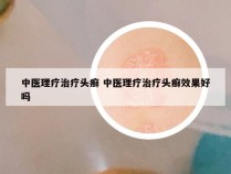 中医理疗治疗头癣 中医理疗治疗头癣效果好吗