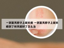 一到夏天脖子上就长癣 一到夏天脖子上就长癣到了秋天就好了怎么治