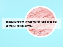 白癜风涂抹复方卡力孜然酊能行吗 复方卡力孜然酊可以治疗斑秃吗