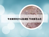 牛皮廨常吃什么能减轻 牛皮廨怎么吃