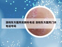 洛阳东方医院皮肤科电话 洛阳东方医院门诊电话号码