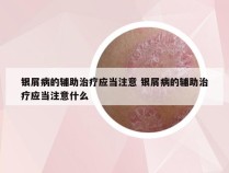 银屑病的辅助治疗应当注意 银屑病的辅助治疗应当注意什么