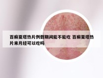 百癣夏塔热片例假期间能不能吃 百癣夏塔热片来月经可以吃吗