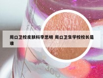 周口卫校皮肤科李思明 周口卫生学校校长是谁