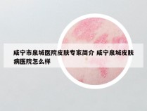 咸宁市泉城医院皮肤专家简介 咸宁泉城皮肤病医院怎么样