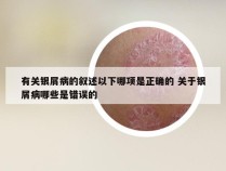 有关银屑病的叙述以下哪项是正确的 关于银屑病哪些是错误的