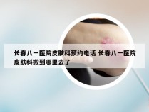 长春八一医院皮肤科预约电话 长春八一医院皮肤科搬到哪里去了