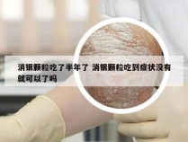 消银颗粒吃了半年了 消银颗粒吃到症状没有就可以了吗